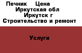 Печник. › Цена ­ 23 000 - Иркутская обл., Иркутск г. Строительство и ремонт » Услуги   